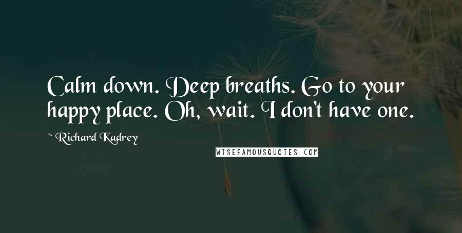 Richard Kadrey quotes: Calm down. Deep breaths. Go to your happy place. Oh, wait. I don't have one.