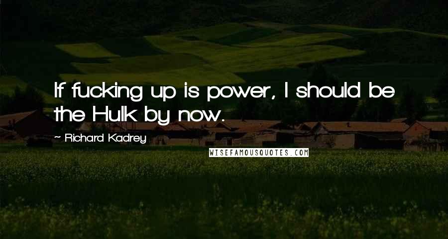 Richard Kadrey quotes: If fucking up is power, I should be the Hulk by now.