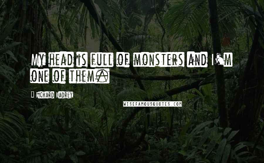 Richard Kadrey quotes: My head is full of monsters and I'm one of them.
