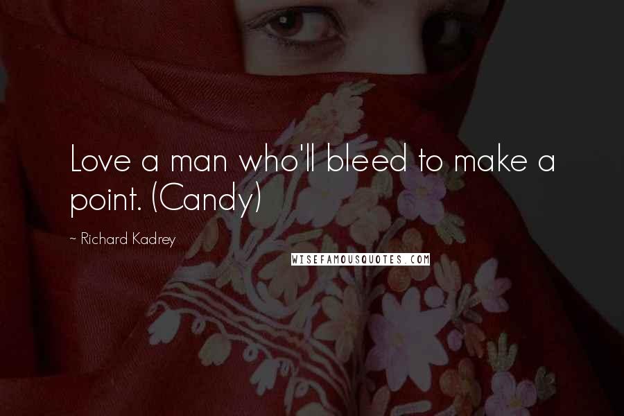 Richard Kadrey quotes: Love a man who'll bleed to make a point. (Candy)