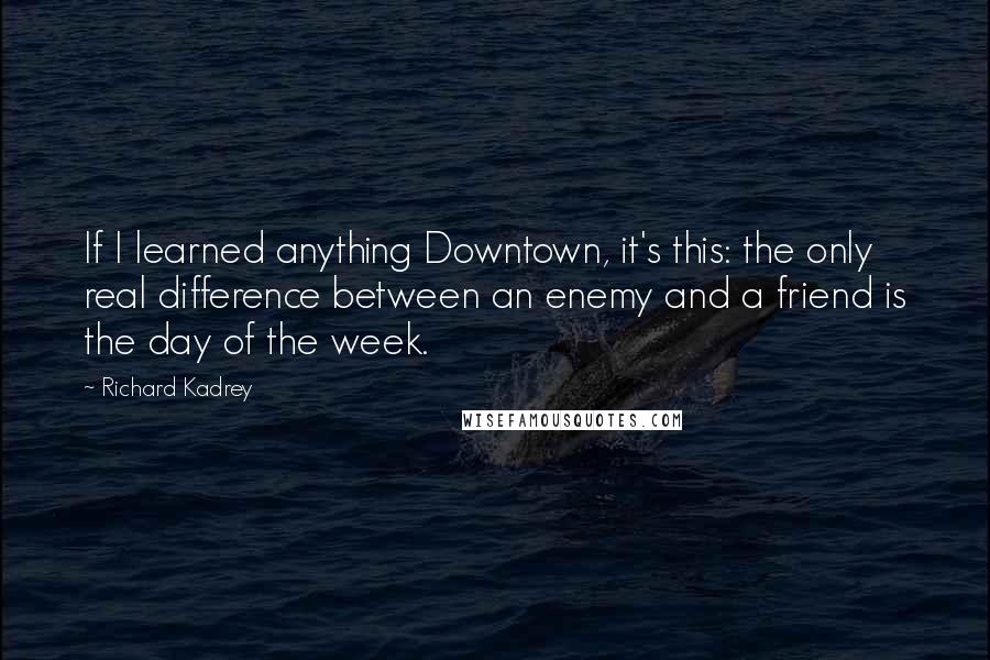 Richard Kadrey quotes: If I learned anything Downtown, it's this: the only real difference between an enemy and a friend is the day of the week.