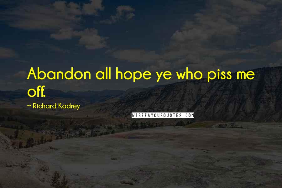 Richard Kadrey quotes: Abandon all hope ye who piss me off.