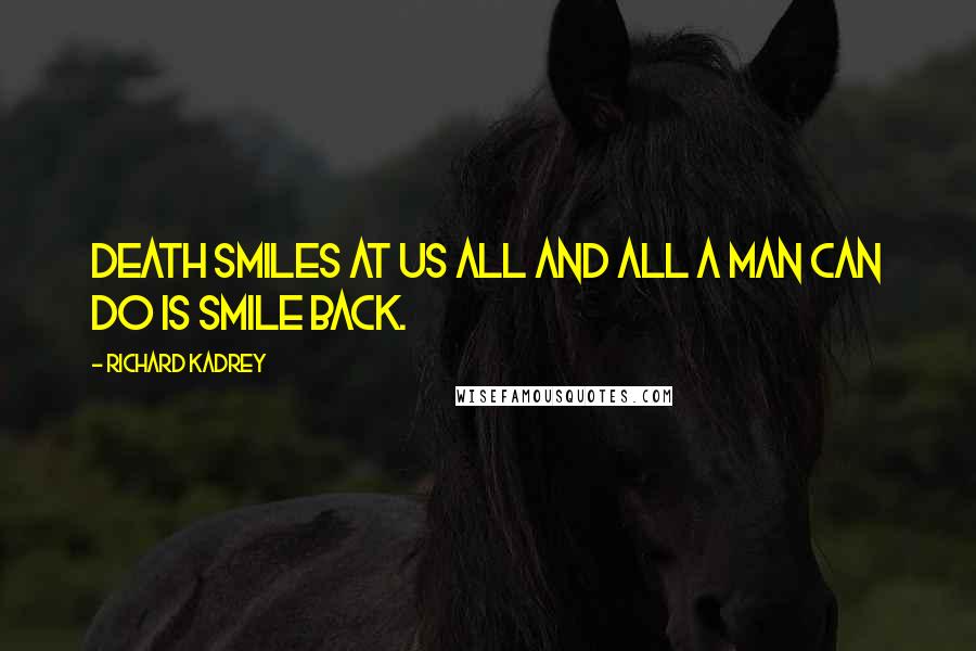 Richard Kadrey quotes: Death smiles at us all and all a man can do is smile back.
