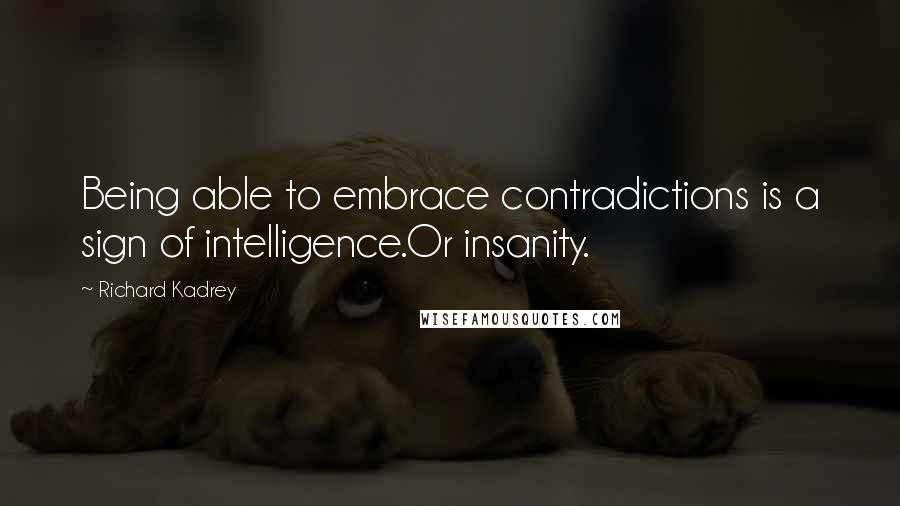 Richard Kadrey quotes: Being able to embrace contradictions is a sign of intelligence.Or insanity.