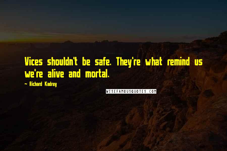 Richard Kadrey quotes: Vices shouldn't be safe. They're what remind us we're alive and mortal.