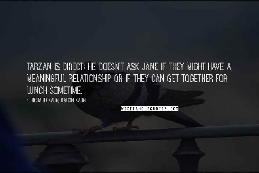 Richard Kahn, Baron Kahn quotes: Tarzan is direct; he doesn't ask Jane if they might have a meaningful relationship or if they can get together for lunch sometime.