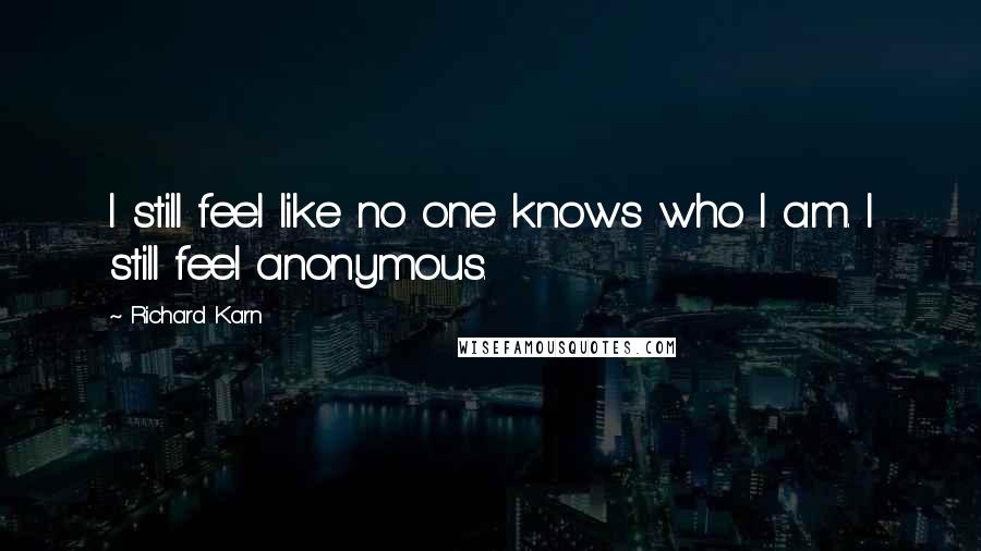 Richard Karn quotes: I still feel like no one knows who I am. I still feel anonymous.