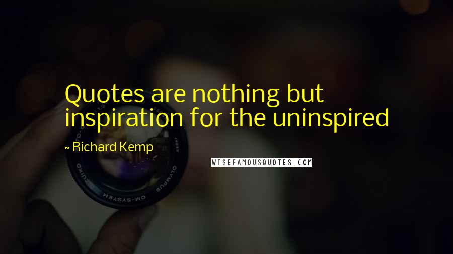 Richard Kemp quotes: Quotes are nothing but inspiration for the uninspired