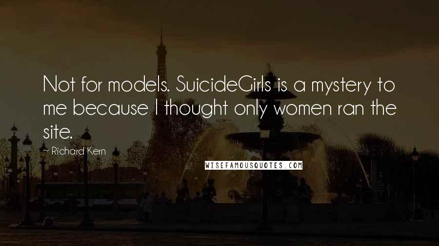 Richard Kern quotes: Not for models. SuicideGirls is a mystery to me because I thought only women ran the site.