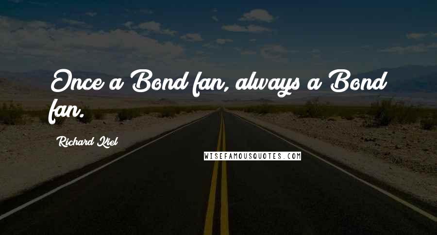 Richard Kiel quotes: Once a Bond fan, always a Bond fan.