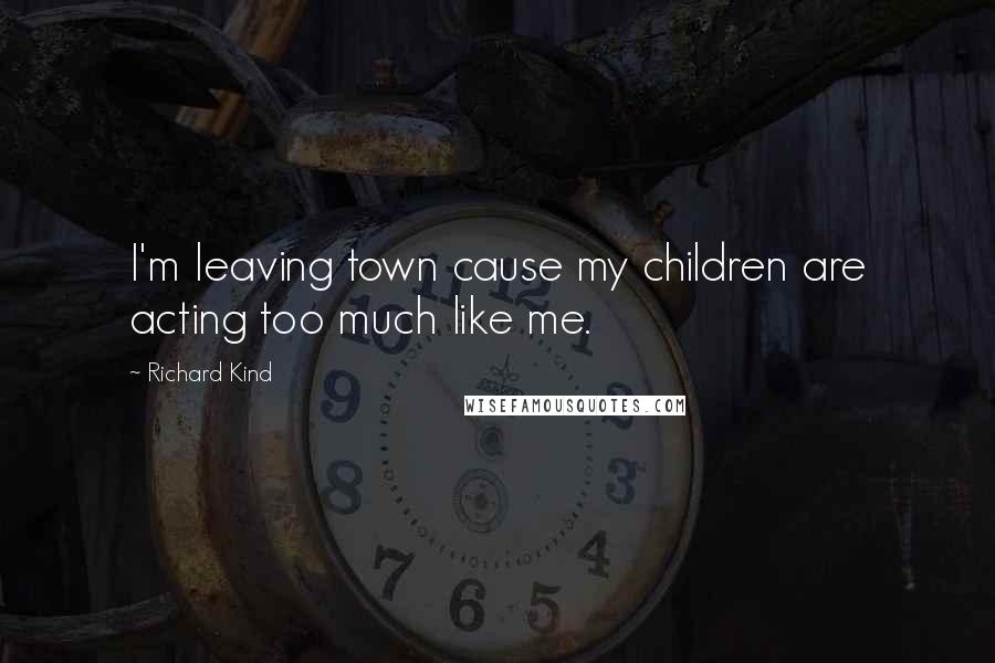 Richard Kind quotes: I'm leaving town cause my children are acting too much like me.