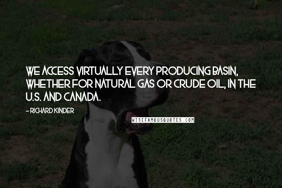 Richard Kinder quotes: We access virtually every producing basin, whether for natural gas or crude oil, in the U.S. and Canada.