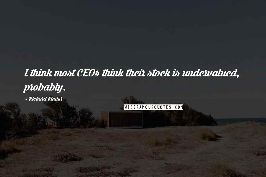Richard Kinder quotes: I think most CEOs think their stock is undervalued, probably.