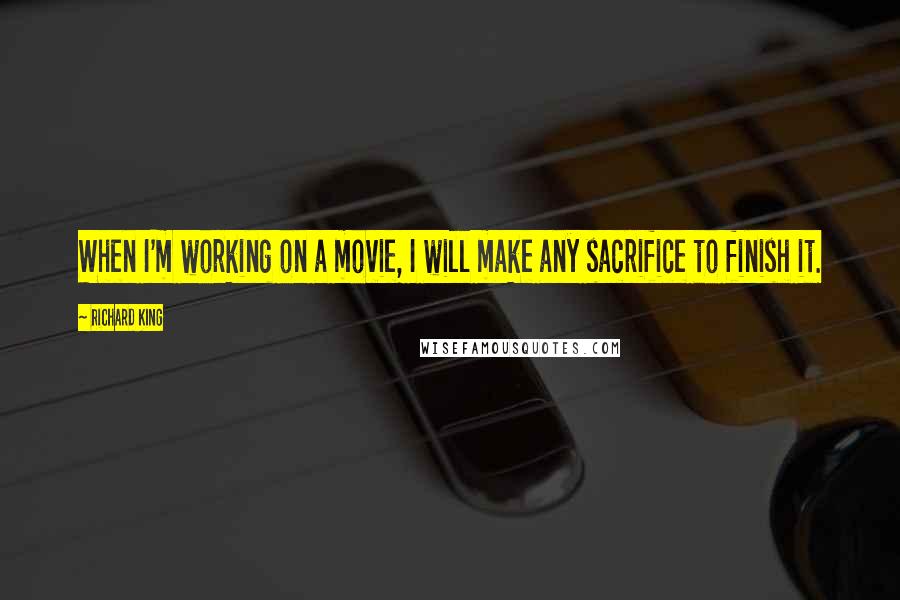 Richard King quotes: When I'm working on a movie, I will make any sacrifice to finish it.