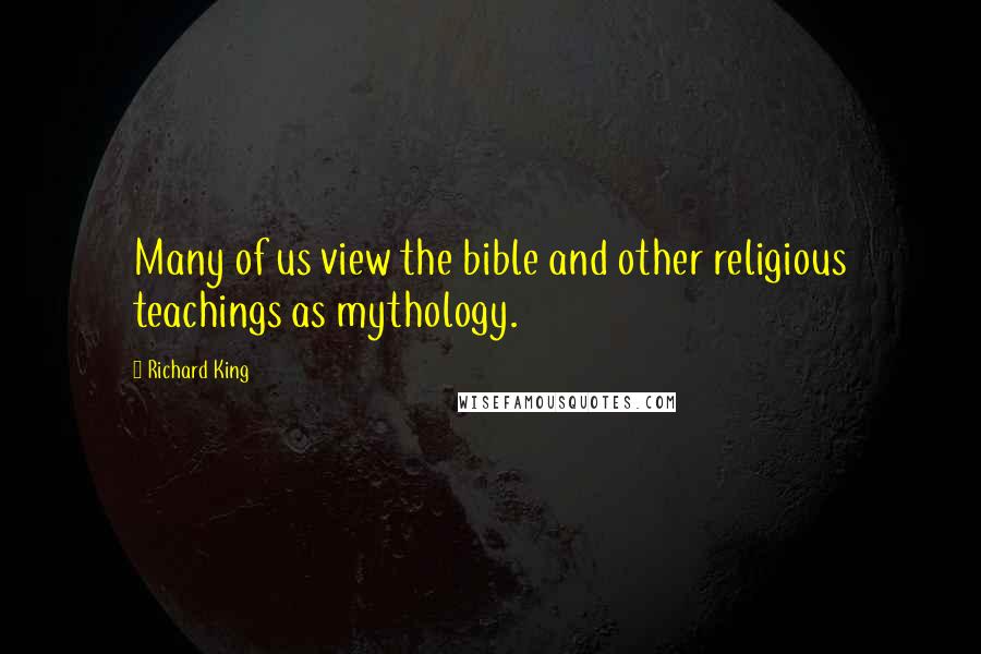Richard King quotes: Many of us view the bible and other religious teachings as mythology.