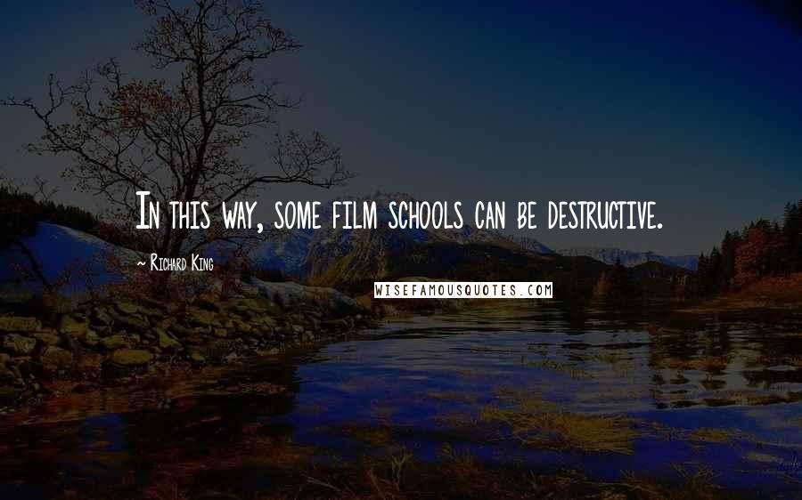 Richard King quotes: In this way, some film schools can be destructive.