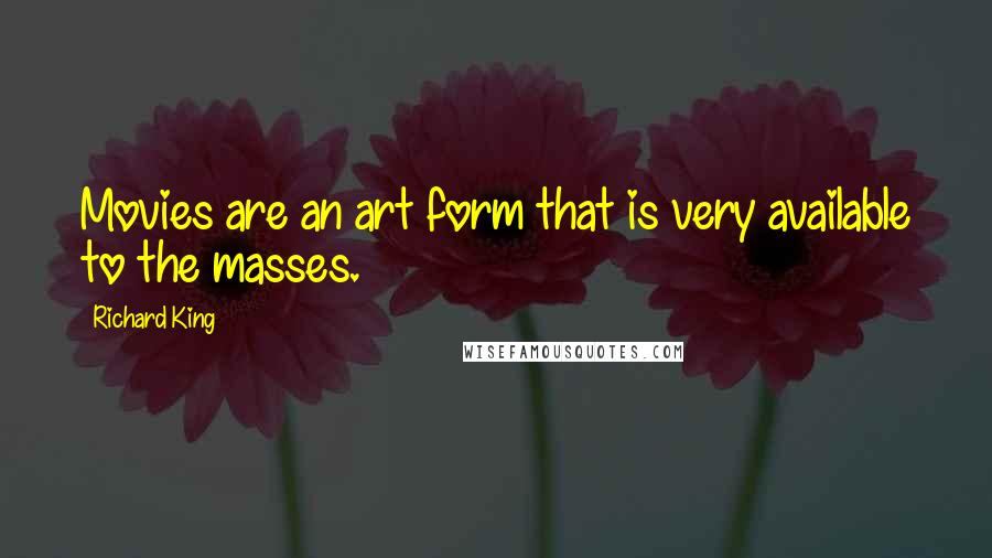 Richard King quotes: Movies are an art form that is very available to the masses.