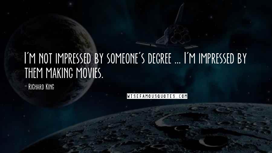 Richard King quotes: I'm not impressed by someone's degree ... I'm impressed by them making movies.