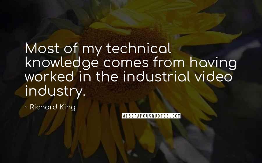 Richard King quotes: Most of my technical knowledge comes from having worked in the industrial video industry.