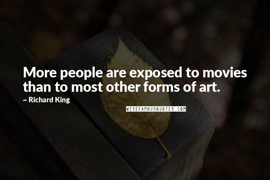 Richard King quotes: More people are exposed to movies than to most other forms of art.