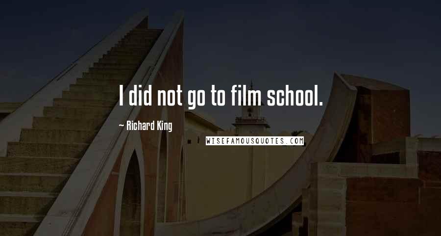 Richard King quotes: I did not go to film school.