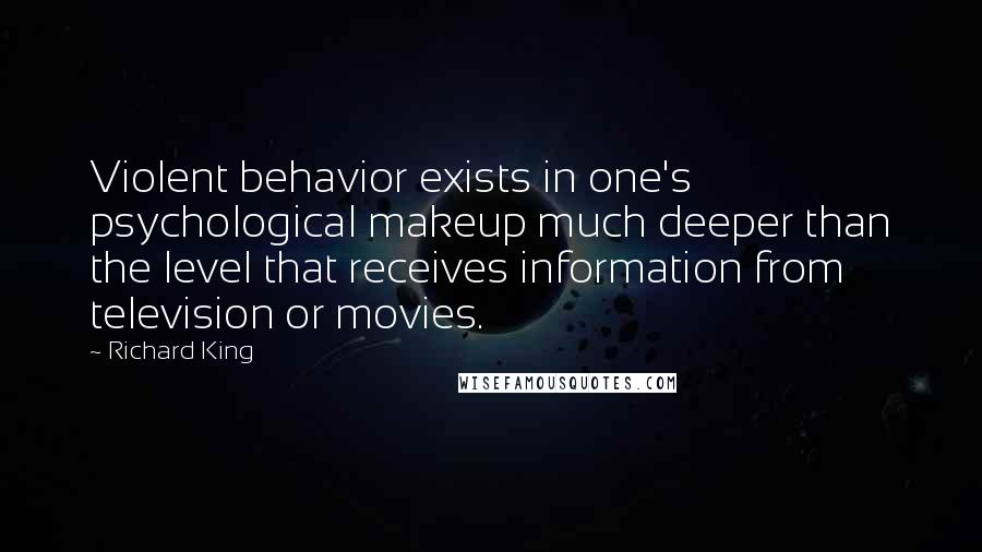 Richard King quotes: Violent behavior exists in one's psychological makeup much deeper than the level that receives information from television or movies.