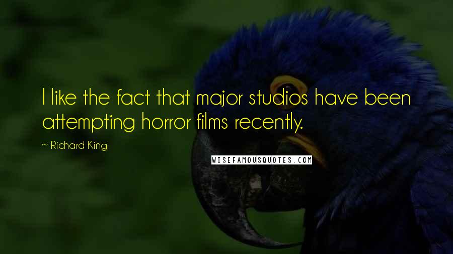 Richard King quotes: I like the fact that major studios have been attempting horror films recently.