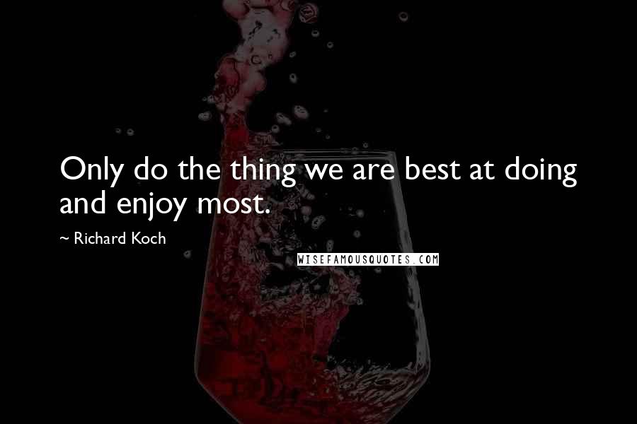 Richard Koch quotes: Only do the thing we are best at doing and enjoy most.