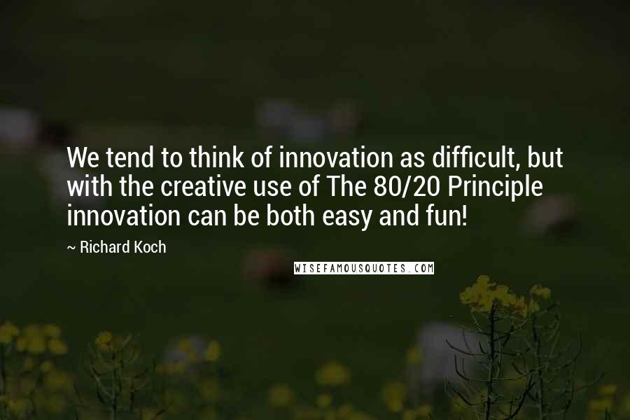 Richard Koch quotes: We tend to think of innovation as difficult, but with the creative use of The 80/20 Principle innovation can be both easy and fun! Richard Koch quotes: We tend to think of innovation as difficult, but with the creative use of The 80/20 Principle innovation can be both easy and fun!