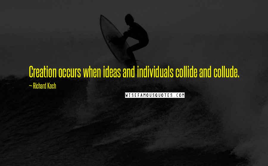 Richard Koch quotes: Creation occurs when ideas and individuals collide and collude.