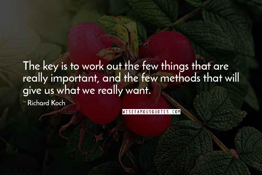 Richard Koch quotes: The key is to work out the few things that are really important, and the few methods that will give us what we really want. Richard Koch quotes: The key is to work out the few things that are really important, and the few methods that will give us what we really want.