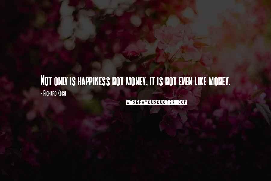 Richard Koch quotes: Not only is happiness not money, it is not even like money.