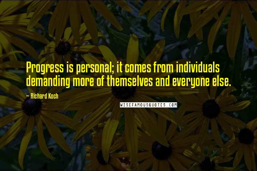 Richard Koch quotes: Progress is personal; it comes from individuals demanding more of themselves and everyone else.