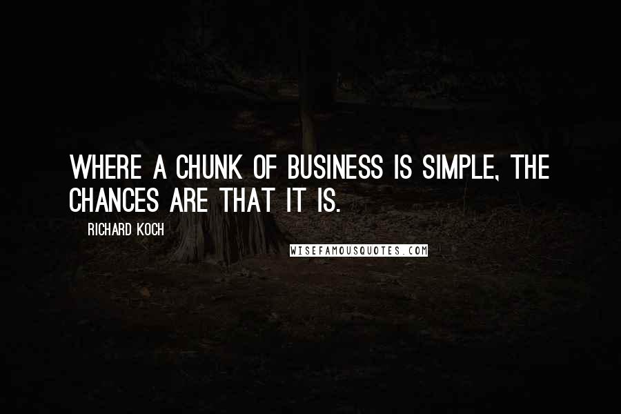 Richard Koch quotes: Where a chunk of business is simple, the chances are that it is.