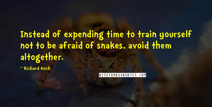Richard Koch quotes: Instead of expending time to train yourself not to be afraid of snakes, avoid them altogether.