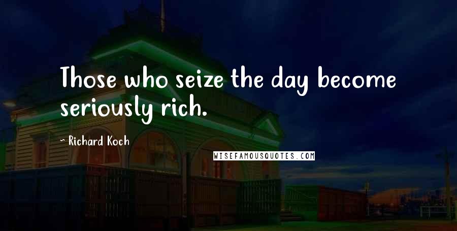 Richard Koch quotes: Those who seize the day become seriously rich.