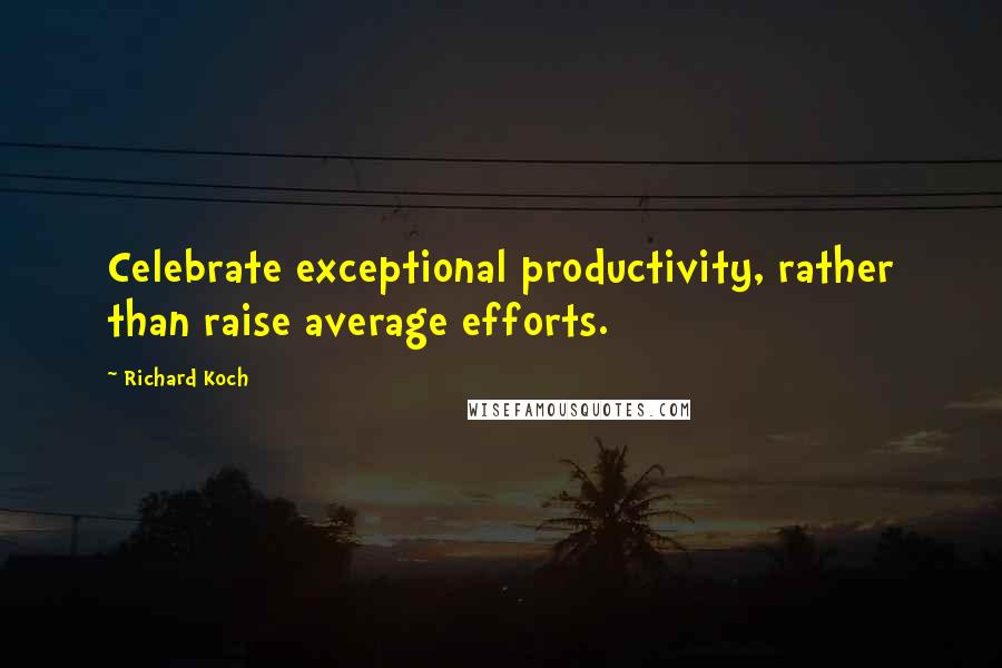 Richard Koch quotes: Celebrate exceptional productivity, rather than raise average efforts.