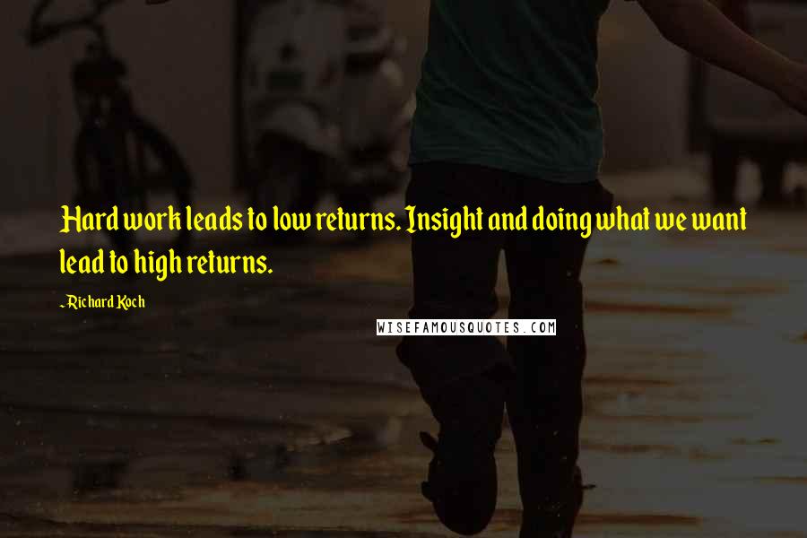 Richard Koch quotes: Hard work leads to low returns. Insight and doing what we want lead to high returns.