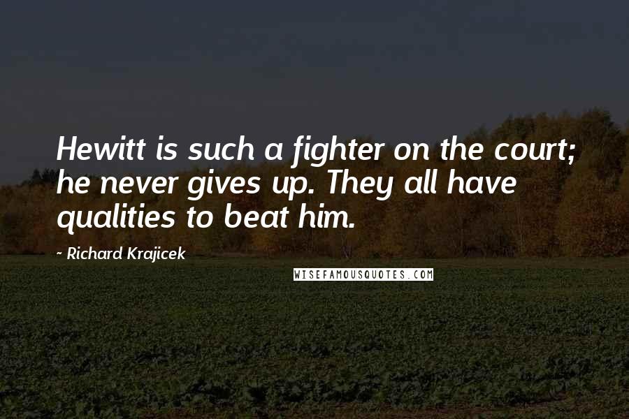 Richard Krajicek quotes: Hewitt is such a fighter on the court; he never gives up. They all have qualities to beat him.