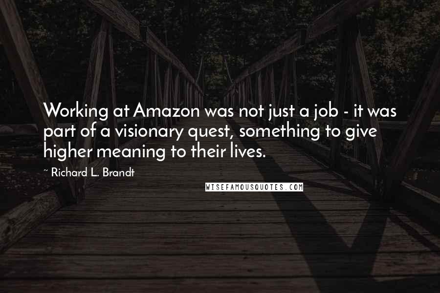 Richard L. Brandt quotes: Working at Amazon was not just a job - it was part of a visionary quest, something to give higher meaning to their lives.