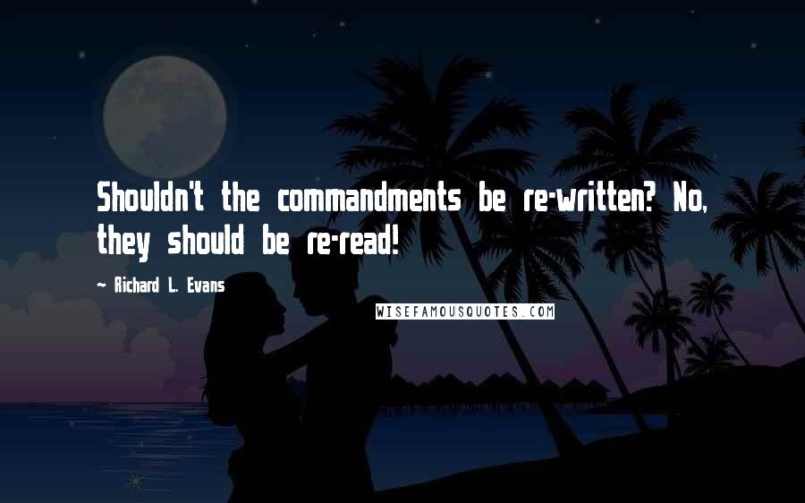 Richard L. Evans quotes: Shouldn't the commandments be re-written? No, they should be re-read!