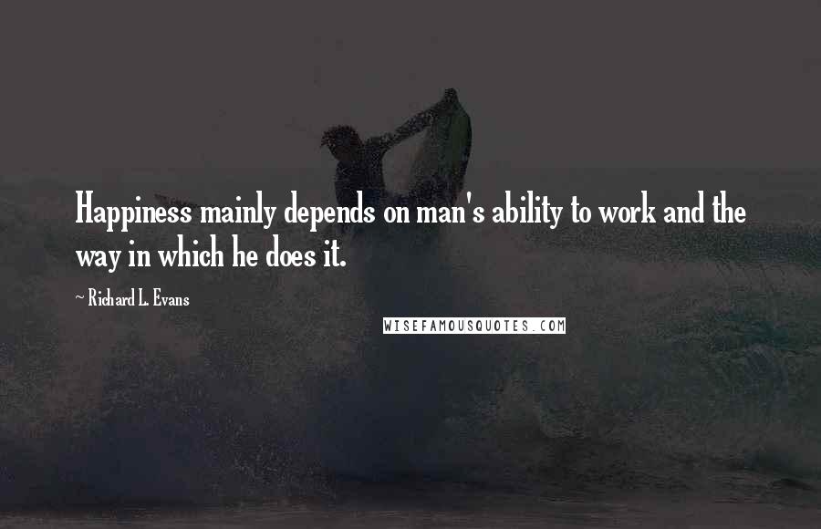Richard L. Evans quotes: Happiness mainly depends on man's ability to work and the way in which he does it.