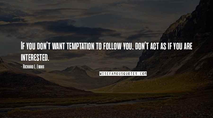 Richard L. Evans quotes: If you don't want temptation to follow you, don't act as if you are interested.
