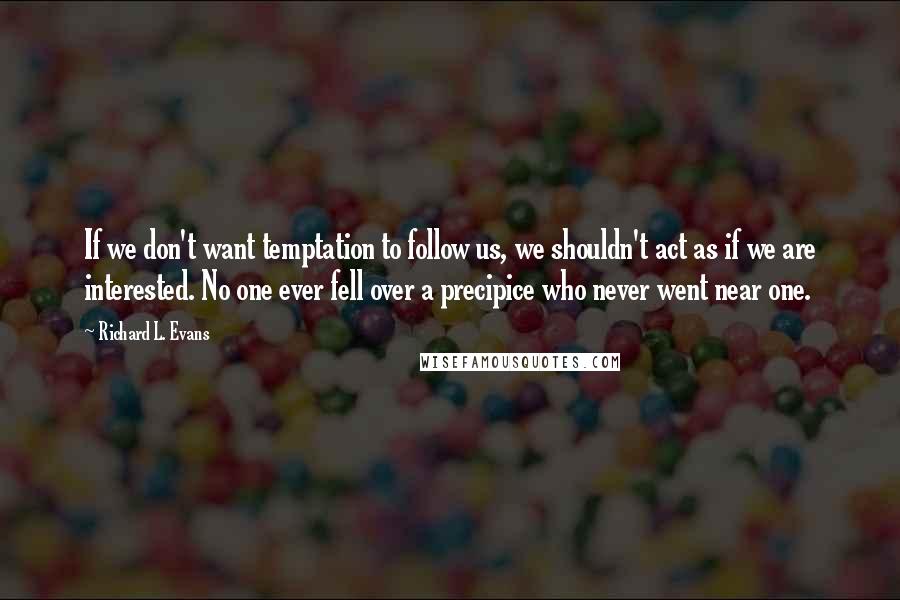 Richard L. Evans quotes: If we don't want temptation to follow us, we shouldn't act as if we are interested. No one ever fell over a precipice who never went near one.