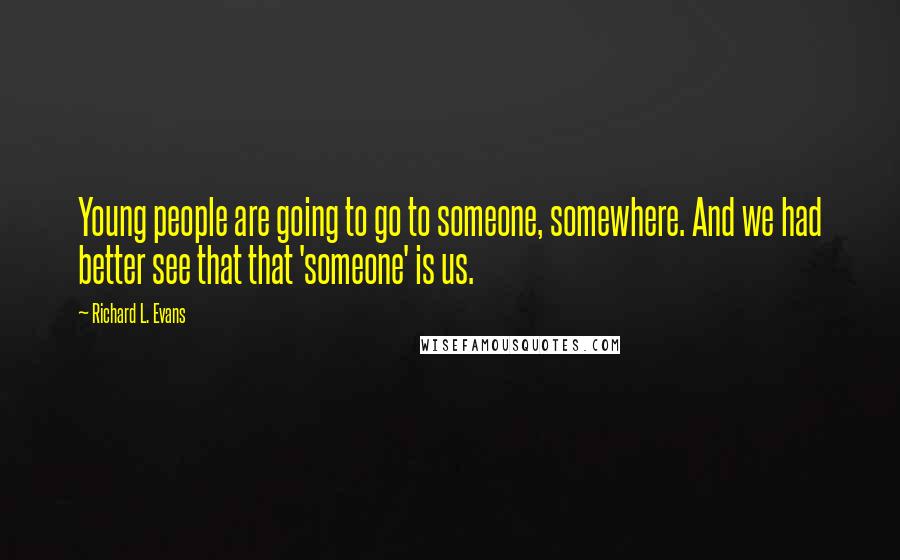 Richard L. Evans quotes: Young people are going to go to someone, somewhere. And we had better see that that 'someone' is us.