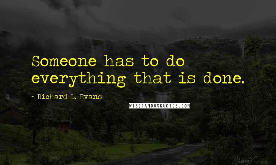 Richard L. Evans quotes: Someone has to do everything that is done.