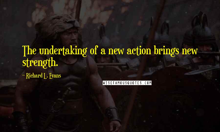 Richard L. Evans quotes: The undertaking of a new action brings new strength.