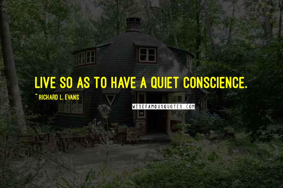 Richard L. Evans quotes: Live so as to have a quiet conscience.