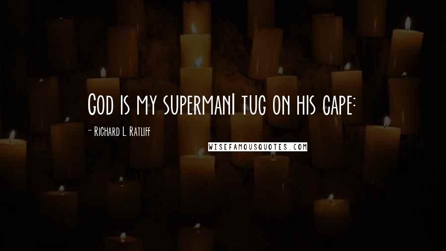 Richard L. Ratliff quotes: God is my supermanI tug on his cape: