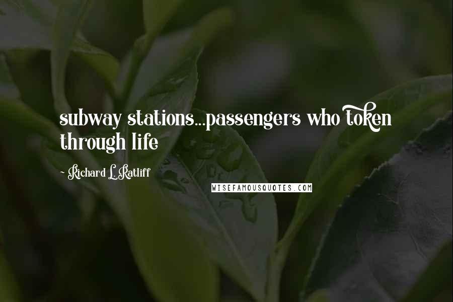 Richard L. Ratliff quotes: subway stations...passengers who token through life